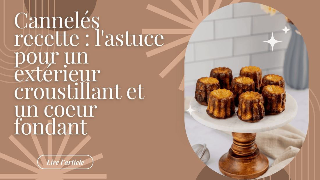Cannelés recette : l'astuce pour un extérieur croustillant et un coeur fondant
