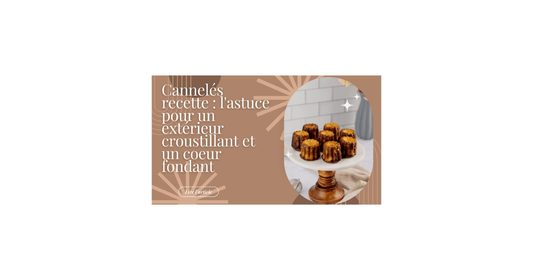 Cannelés recette : l'astuce pour un extérieur croustillant et un coeur fondant